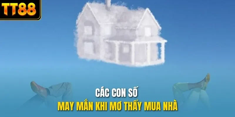 Các con số may mắn khi mơ thấy mua nhà