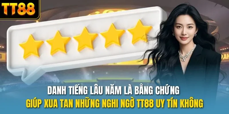 Danh tiếng lâu năm là bằng chứng giúp xua tan những nghi ngờ TT88 uy tín không