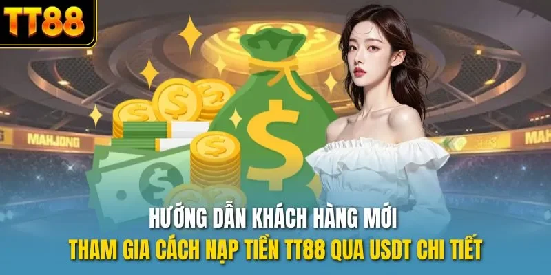 Hướng dẫn khách hàng mới tham gia cách nạp tiền TT88 qua USDT chi tiết