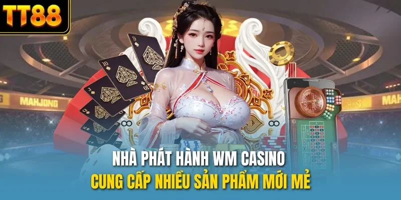 Nhà phát hành WM casino cung cấp nhiều sản phẩm mới mẻ