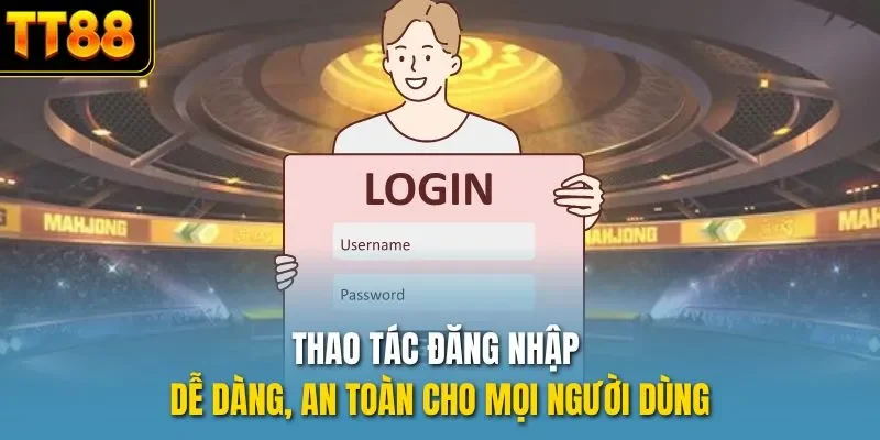 Thao tác đăng nhập dễ dàng, an toàn cho mọi người dùng