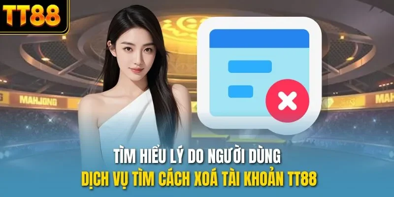 Tìm hiểu lý do người dùng dịch vụ tìm cách xoá tài khoản TT88