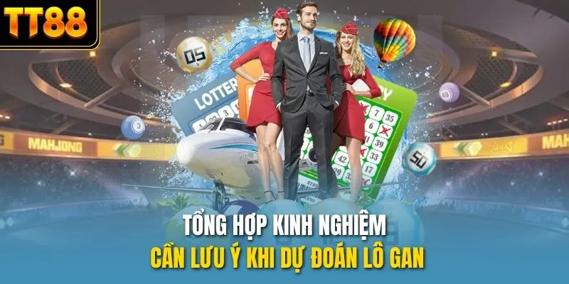 Tổng hợp kinh nghiệm cần lưu ý khi dự đoán lô gan
